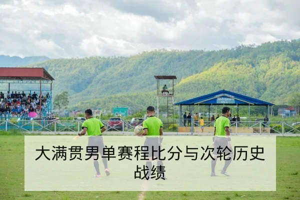 大满贯男单赛程比分与次轮历史战绩